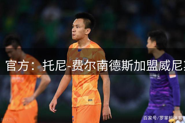 官方：托尼-费尔南德斯加盟威尼斯，巴萨保留回购权和二转