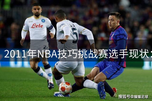 2011年NBA技巧挑战赛选手现状：仅库里依然活跃赛场